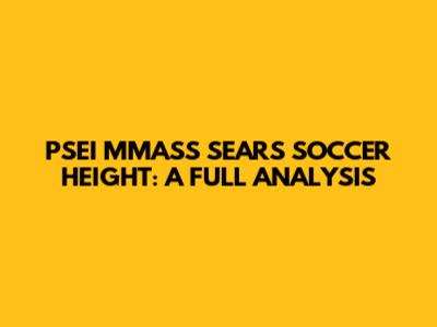 PSEI MMASS SEARS SOCCER HEIGHT: A FULL ANALYSIS