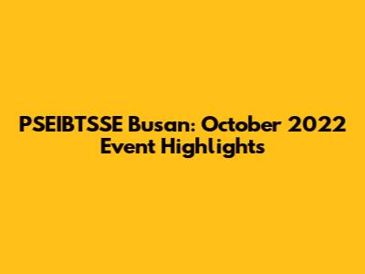 PSEIBTSSE Busan: October 2022 Event Highlights