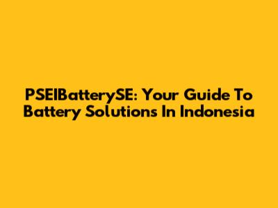 PSEIBatterySE: Your Guide To Battery Solutions In Indonesia