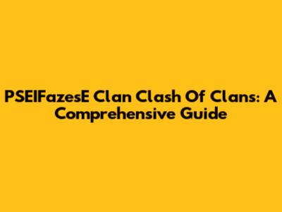 PSEIFazesE Clan Clash Of Clans: A Comprehensive Guide