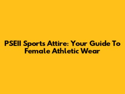 PSEII Sports Attire: Your Guide To Female Athletic Wear