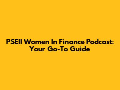PSEII Women In Finance Podcast: Your Go-To Guide