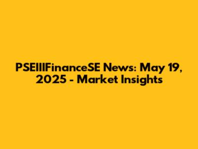 PSEIIIFinanceSE News: May 19, 2025 - Market Insights