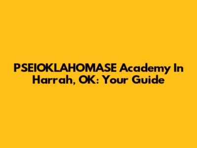 PSEIOKLAHOMASE Academy In Harrah, OK: Your Guide