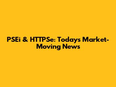 PSEi & HTTPSe: Today's Market-Moving News