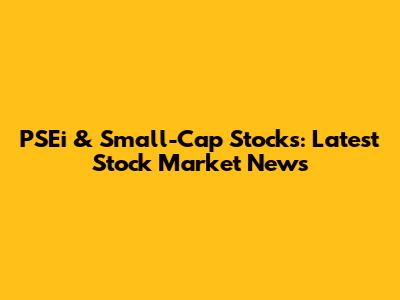 PSEi & Small-Cap Stocks: Latest Stock Market News