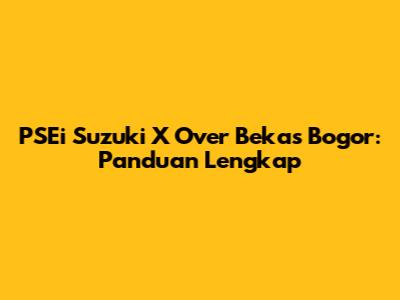 PSEi Suzuki X Over Bekas Bogor: Panduan Lengkap