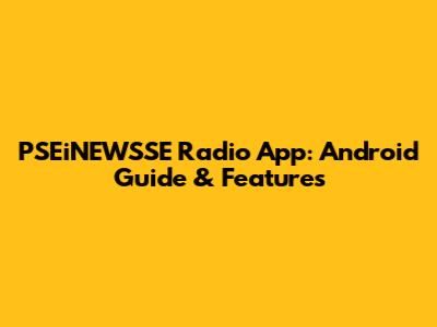 PSEiNEWSSE Radio App: Android Guide & Features