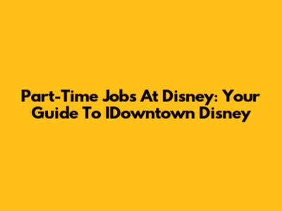 Part-Time Jobs At Disney: Your Guide To IDowntown Disney