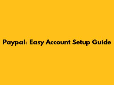 Paypal: Easy Account Setup Guide