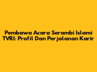 Pembawa Acara Serambi Islami TVRI: Profil Dan Perjalanan Karir