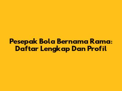 Pesepak Bola Bernama Rama: Daftar Lengkap Dan Profil