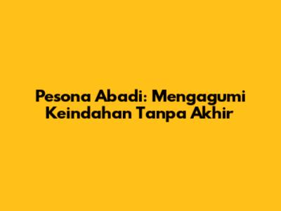 Pesona Abadi: Mengagumi Keindahan Tanpa Akhir