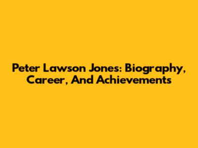 Peter Lawson Jones: Biography, Career, And Achievements