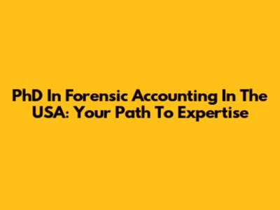 PhD In Forensic Accounting In The USA: Your Path To Expertise