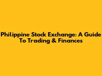 Philippine Stock Exchange: A Guide To Trading & Finances
