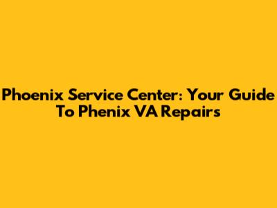 Phoenix Service Center: Your Guide To Phenix VA Repairs