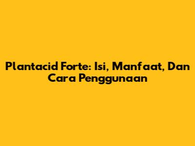 Plantacid Forte: Isi, Manfaat, Dan Cara Penggunaan