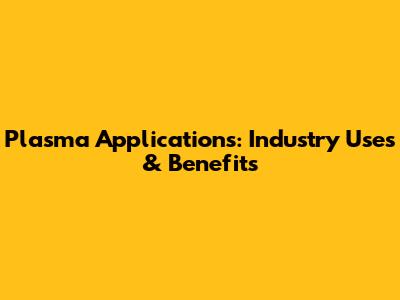 Plasma Applications: Industry Uses & Benefits