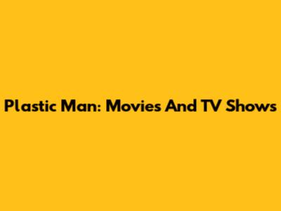 Plastic Man: Movies And TV Shows
