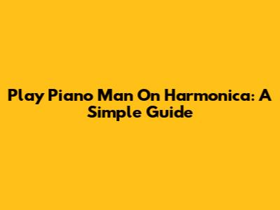 Play Piano Man On Harmonica: A Simple Guide