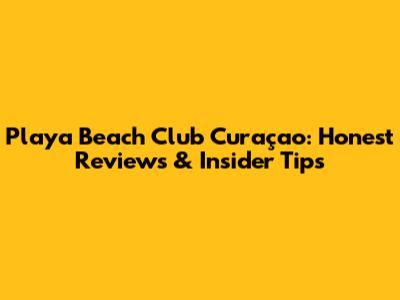 Playa Beach Club Curaçao: Honest Reviews & Insider Tips