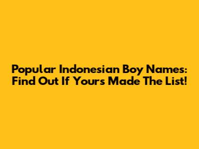 Popular Indonesian Boy Names: Find Out If Yours Made The List!
