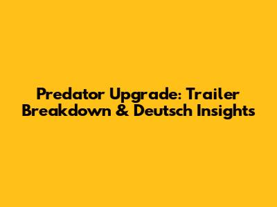Predator Upgrade: Trailer Breakdown & Deutsch Insights