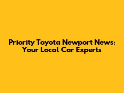 Priority Toyota Newport News: Your Local Car Experts