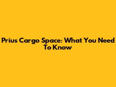 Prius Cargo Space: What You Need To Know