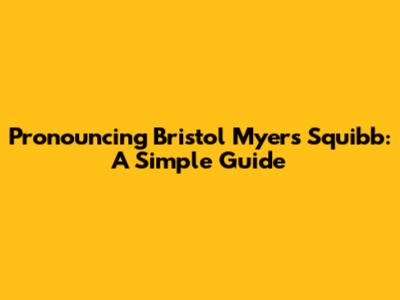 Pronouncing Bristol Myers Squibb: A Simple Guide