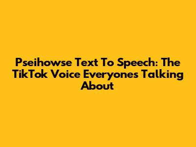 Pseihowse Text To Speech: The TikTok Voice Everyone's Talking About