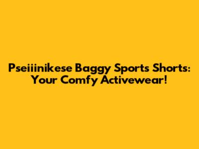 Pseiiinikese Baggy Sports Shorts: Your Comfy Activewear!