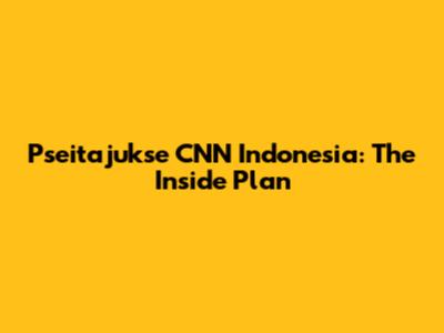 Pseitajukse CNN Indonesia: The Inside Plan