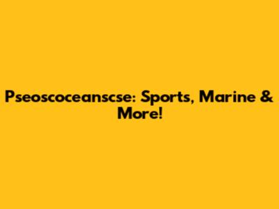 Pseoscoceanscse: Sports, Marine & More!