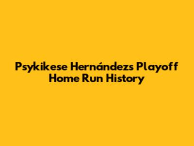 Psykikese Hernández's Playoff Home Run History