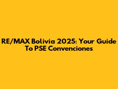 RE/MAX Bolivia 2025: Your Guide To PSE Convenciones