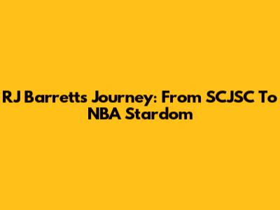 RJ Barrett's Journey: From SCJSC To NBA Stardom