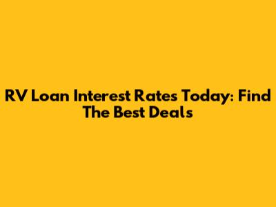 RV Loan Interest Rates Today: Find The Best Deals