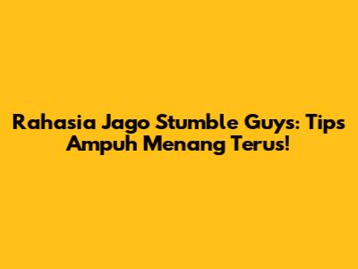 Rahasia Jago Stumble Guys: Tips Ampuh Menang Terus!