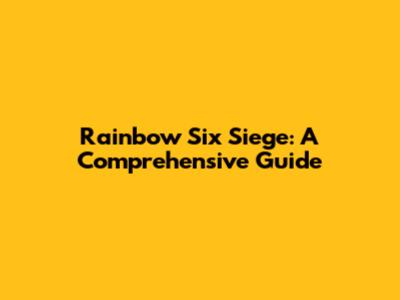 Rainbow Six Siege: A Comprehensive Guide