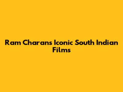 Ram Charan's Iconic South Indian Films