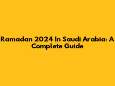 Ramadan 2024 In Saudi Arabia: A Complete Guide