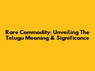 Rare Commodity: Unveiling The Telugu Meaning & Significance