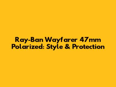 Ray-Ban Wayfarer 47mm Polarized: Style & Protection