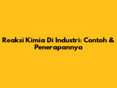 Reaksi Kimia Di Industri: Contoh & Penerapannya