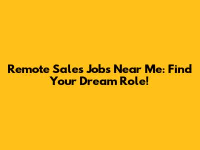 Remote Sales Jobs Near Me: Find Your Dream Role!
