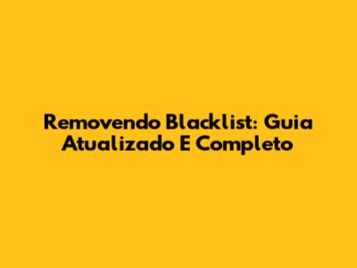 Removendo Blacklist: Guia Atualizado E Completo