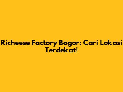 Richeese Factory Bogor: Cari Lokasi Terdekat!