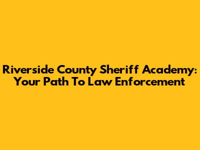 Riverside County Sheriff Academy: Your Path To Law Enforcement